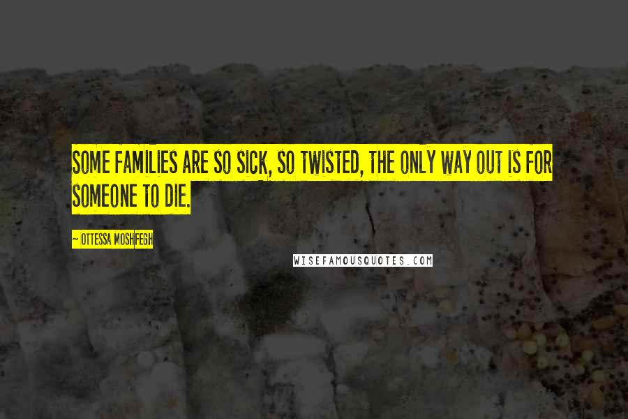 Ottessa Moshfegh Quotes: Some families are so sick, so twisted, the only way out is for someone to die.