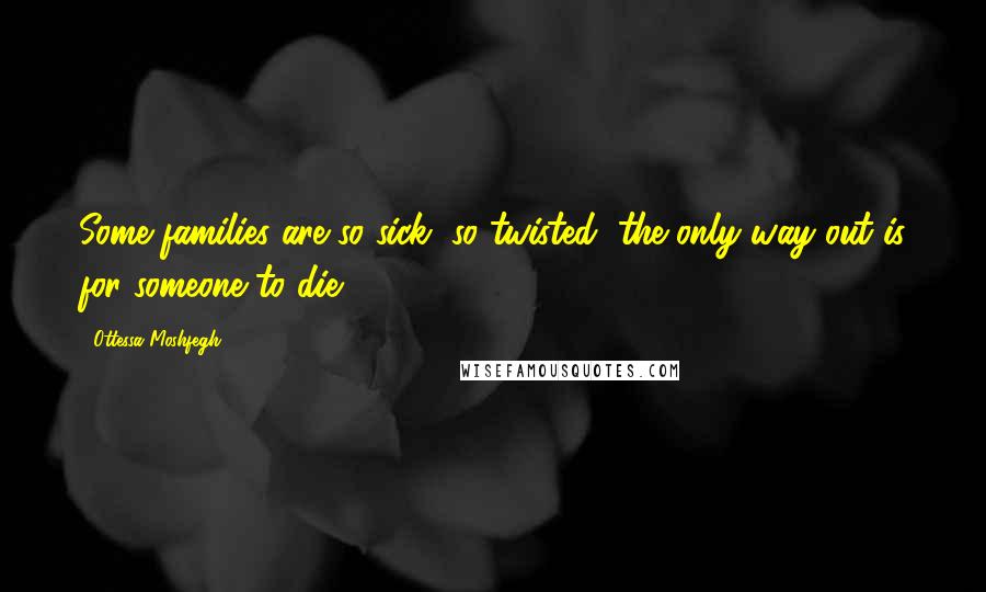 Ottessa Moshfegh Quotes: Some families are so sick, so twisted, the only way out is for someone to die.