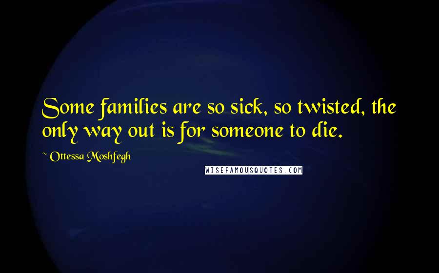 Ottessa Moshfegh Quotes: Some families are so sick, so twisted, the only way out is for someone to die.