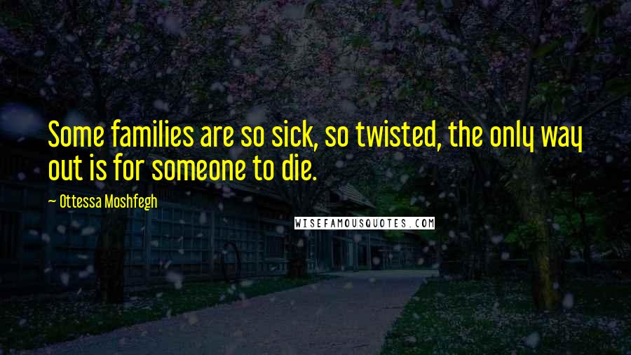 Ottessa Moshfegh Quotes: Some families are so sick, so twisted, the only way out is for someone to die.