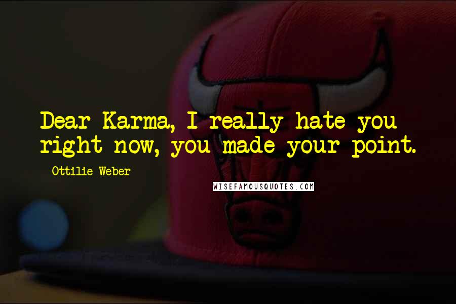 Ottilie Weber Quotes: Dear Karma, I really hate you right now, you made your point.