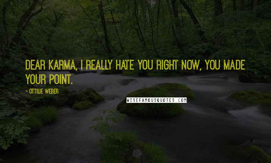 Ottilie Weber Quotes: Dear Karma, I really hate you right now, you made your point.