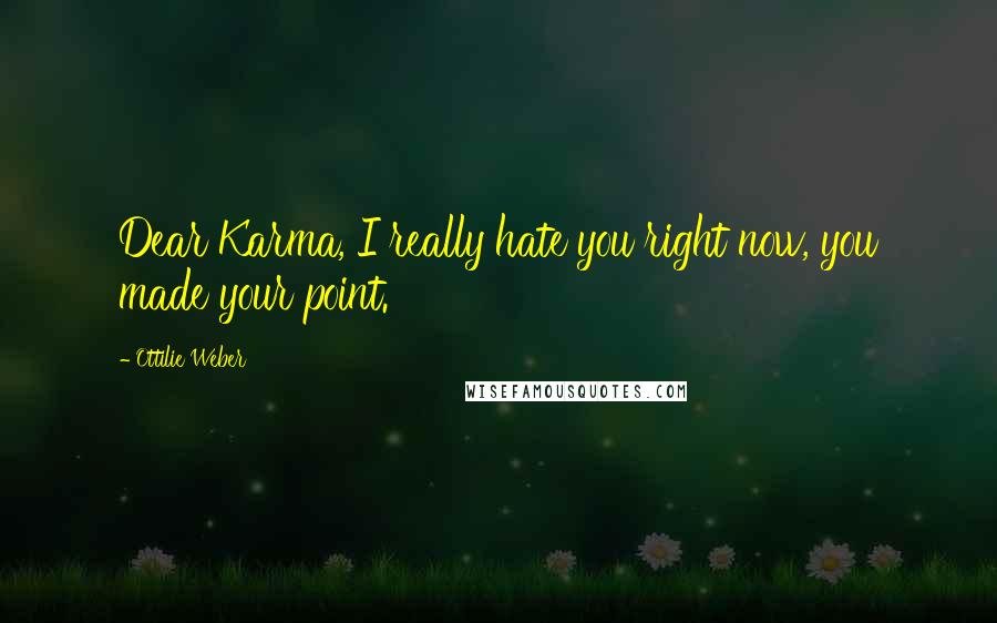 Ottilie Weber Quotes: Dear Karma, I really hate you right now, you made your point.
