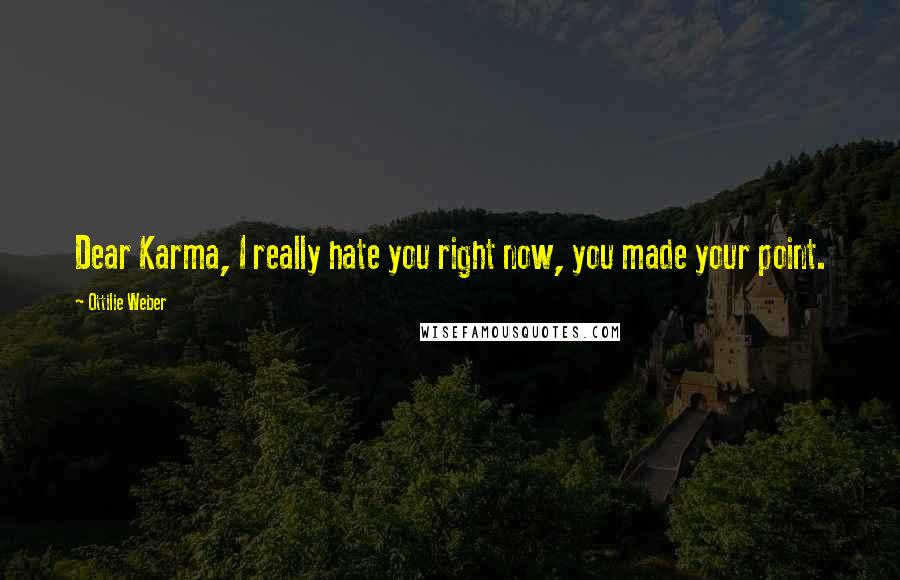 Ottilie Weber Quotes: Dear Karma, I really hate you right now, you made your point.