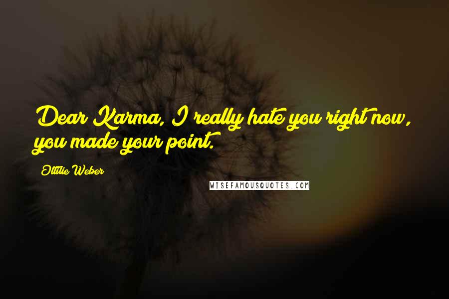 Ottilie Weber Quotes: Dear Karma, I really hate you right now, you made your point.