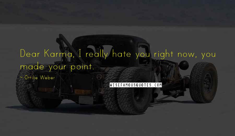 Ottilie Weber Quotes: Dear Karma, I really hate you right now, you made your point.