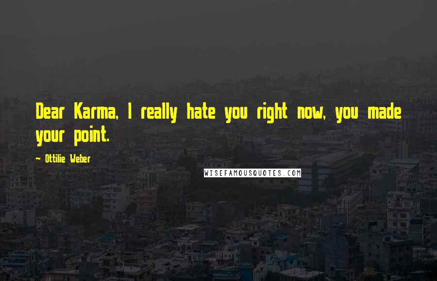 Ottilie Weber Quotes: Dear Karma, I really hate you right now, you made your point.