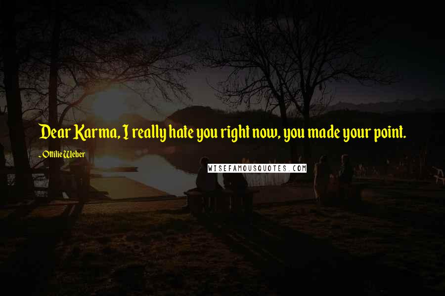 Ottilie Weber Quotes: Dear Karma, I really hate you right now, you made your point.