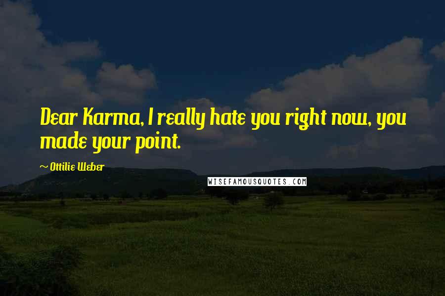 Ottilie Weber Quotes: Dear Karma, I really hate you right now, you made your point.