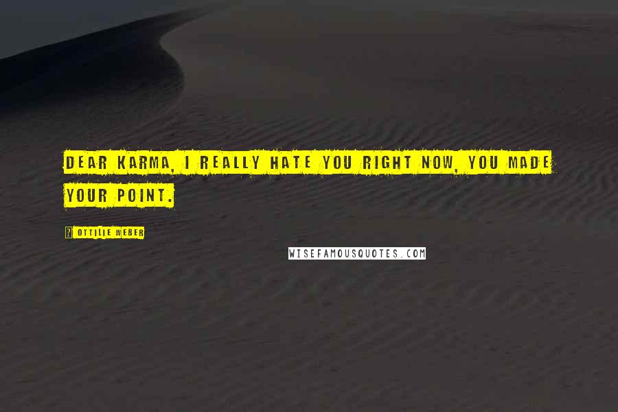 Ottilie Weber Quotes: Dear Karma, I really hate you right now, you made your point.