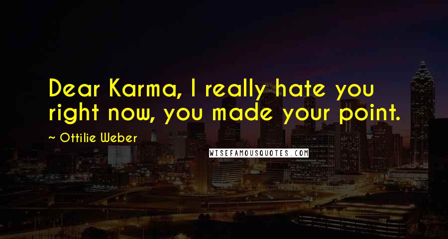 Ottilie Weber Quotes: Dear Karma, I really hate you right now, you made your point.