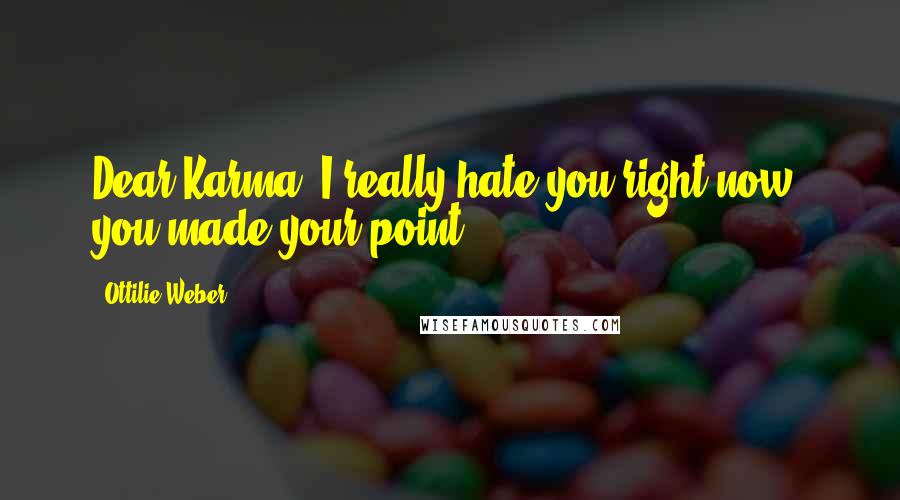 Ottilie Weber Quotes: Dear Karma, I really hate you right now, you made your point.