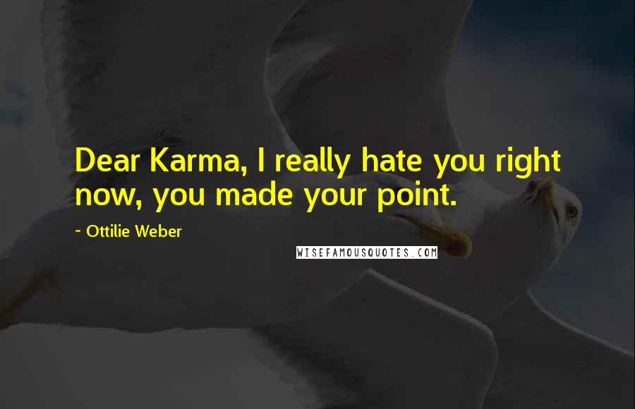 Ottilie Weber Quotes: Dear Karma, I really hate you right now, you made your point.