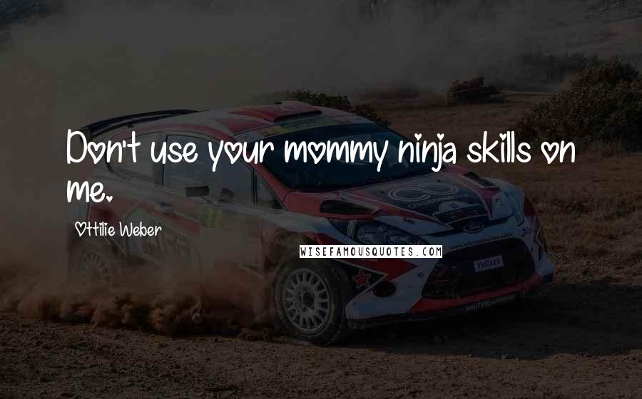 Ottilie Weber Quotes: Don't use your mommy ninja skills on me.