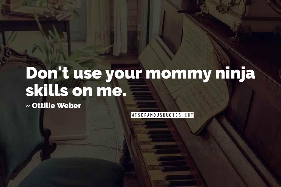 Ottilie Weber Quotes: Don't use your mommy ninja skills on me.