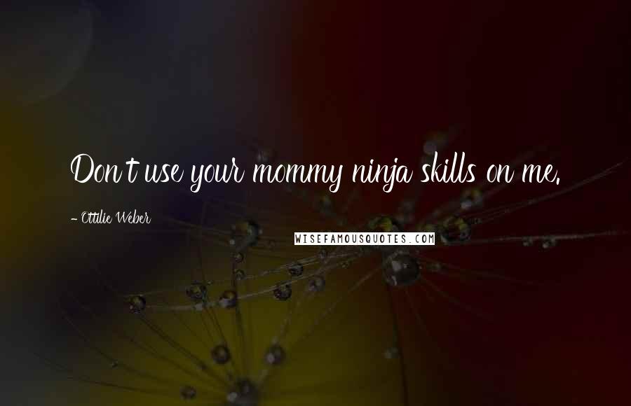 Ottilie Weber Quotes: Don't use your mommy ninja skills on me.