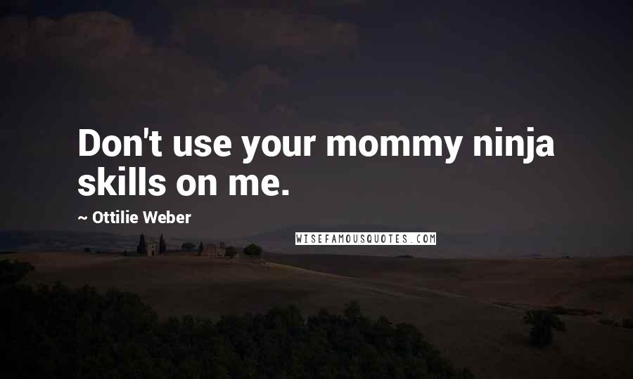 Ottilie Weber Quotes: Don't use your mommy ninja skills on me.