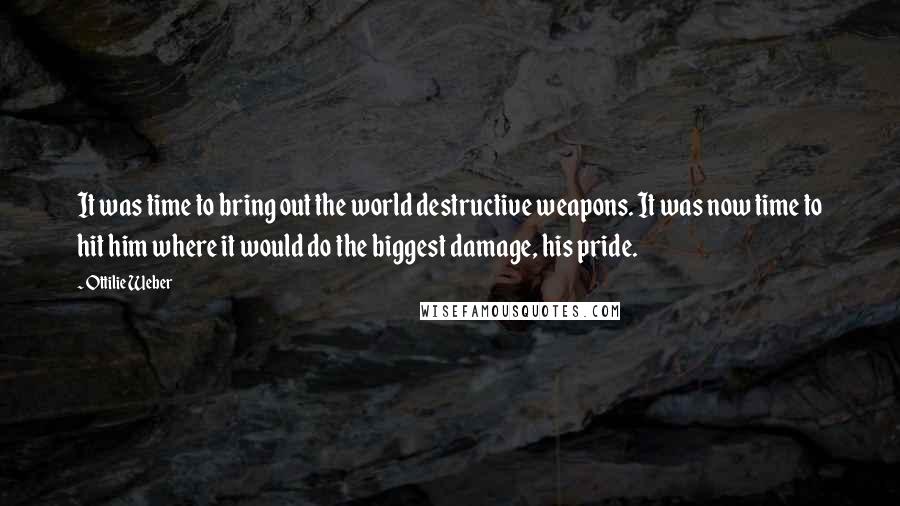 Ottilie Weber Quotes: It was time to bring out the world destructive weapons. It was now time to hit him where it would do the biggest damage, his pride.