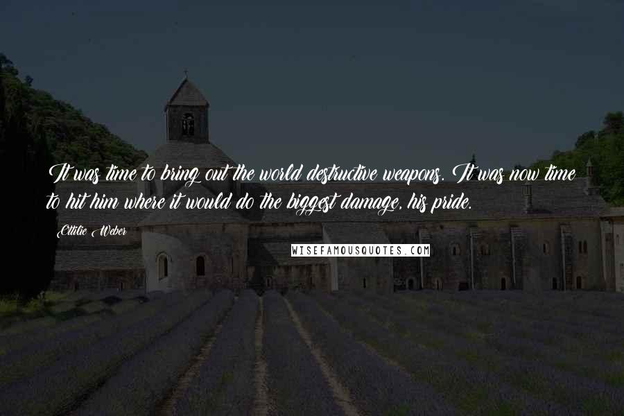Ottilie Weber Quotes: It was time to bring out the world destructive weapons. It was now time to hit him where it would do the biggest damage, his pride.