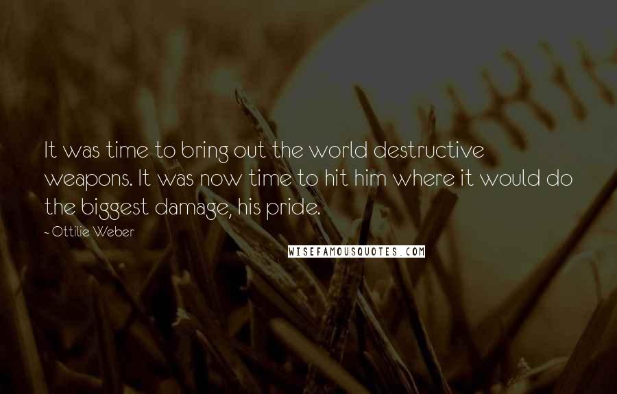 Ottilie Weber Quotes: It was time to bring out the world destructive weapons. It was now time to hit him where it would do the biggest damage, his pride.