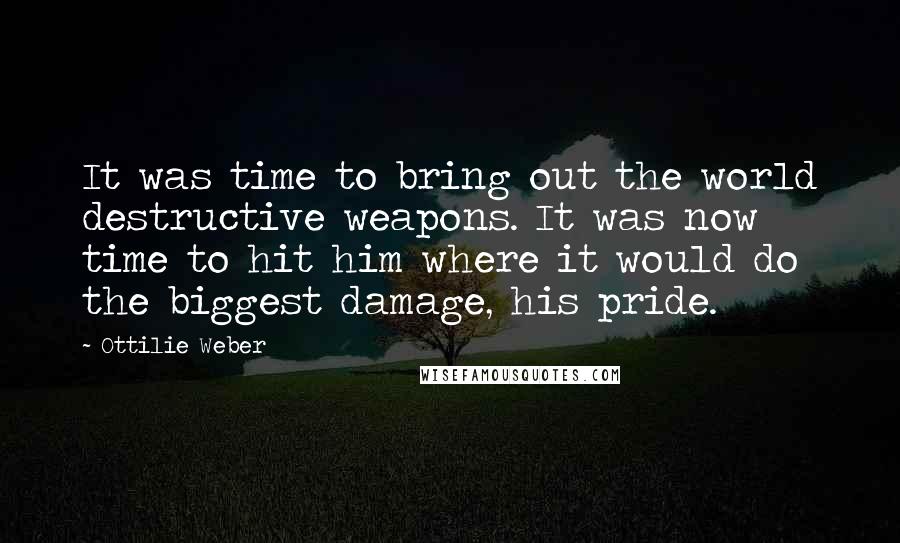 Ottilie Weber Quotes: It was time to bring out the world destructive weapons. It was now time to hit him where it would do the biggest damage, his pride.