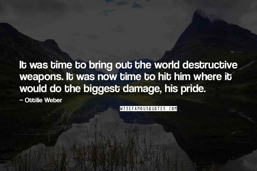 Ottilie Weber Quotes: It was time to bring out the world destructive weapons. It was now time to hit him where it would do the biggest damage, his pride.