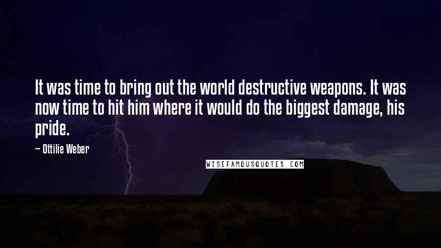 Ottilie Weber Quotes: It was time to bring out the world destructive weapons. It was now time to hit him where it would do the biggest damage, his pride.