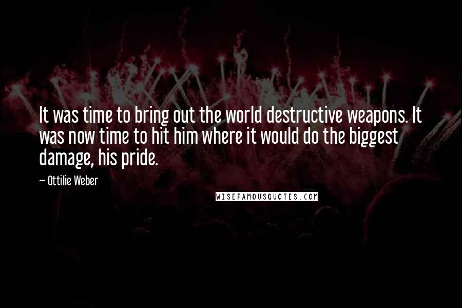 Ottilie Weber Quotes: It was time to bring out the world destructive weapons. It was now time to hit him where it would do the biggest damage, his pride.