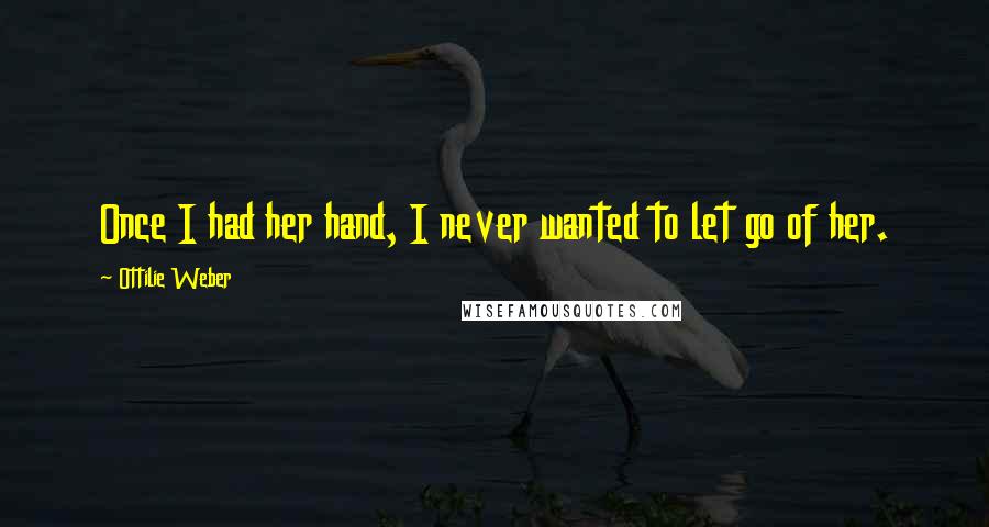 Ottilie Weber Quotes: Once I had her hand, I never wanted to let go of her.