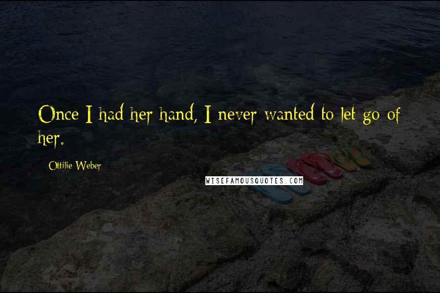 Ottilie Weber Quotes: Once I had her hand, I never wanted to let go of her.