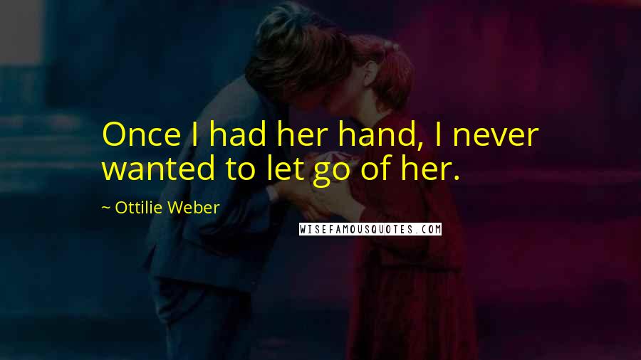 Ottilie Weber Quotes: Once I had her hand, I never wanted to let go of her.