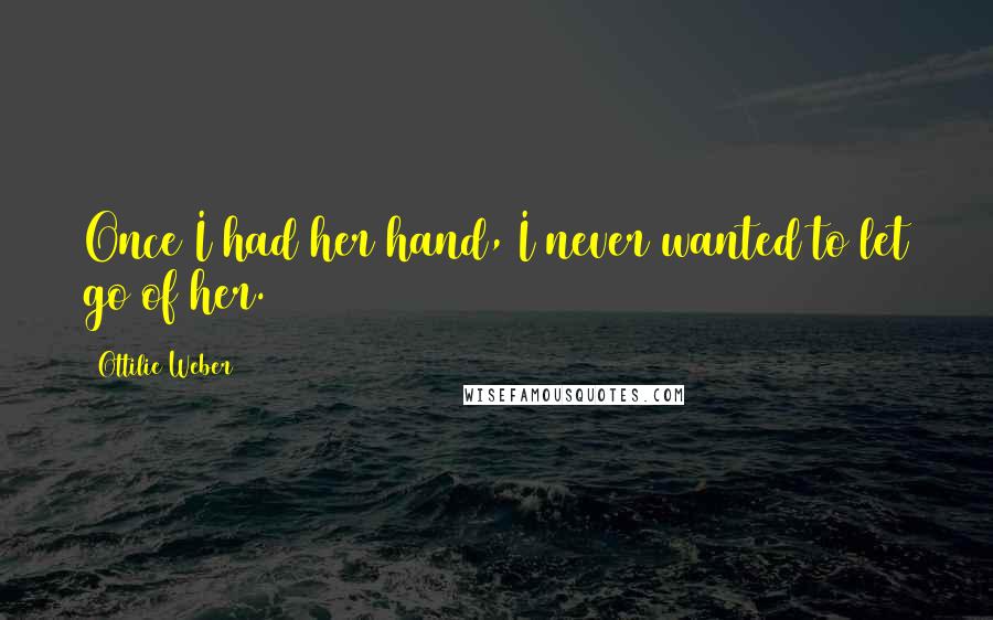 Ottilie Weber Quotes: Once I had her hand, I never wanted to let go of her.