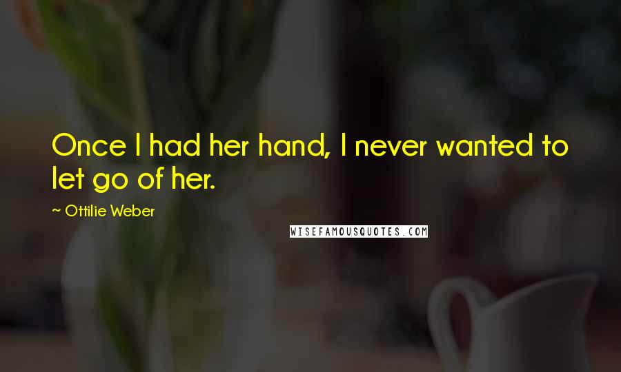 Ottilie Weber Quotes: Once I had her hand, I never wanted to let go of her.