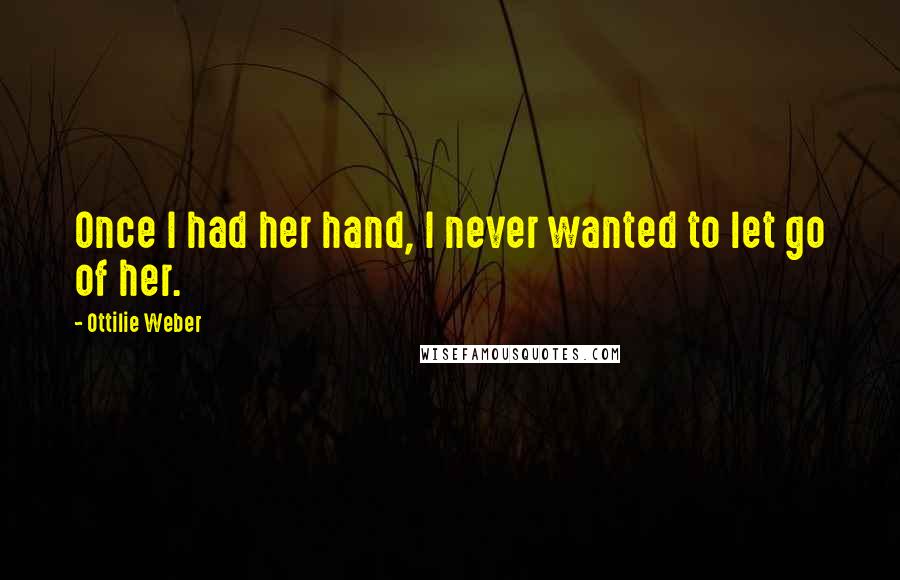 Ottilie Weber Quotes: Once I had her hand, I never wanted to let go of her.