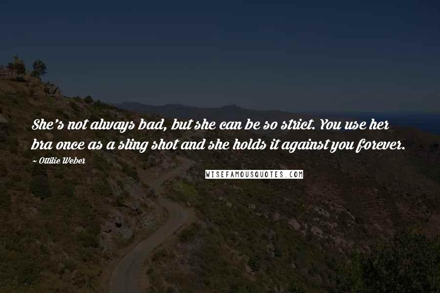 Ottilie Weber Quotes: She's not always bad, but she can be so strict. You use her bra once as a sling shot and she holds it against you forever.