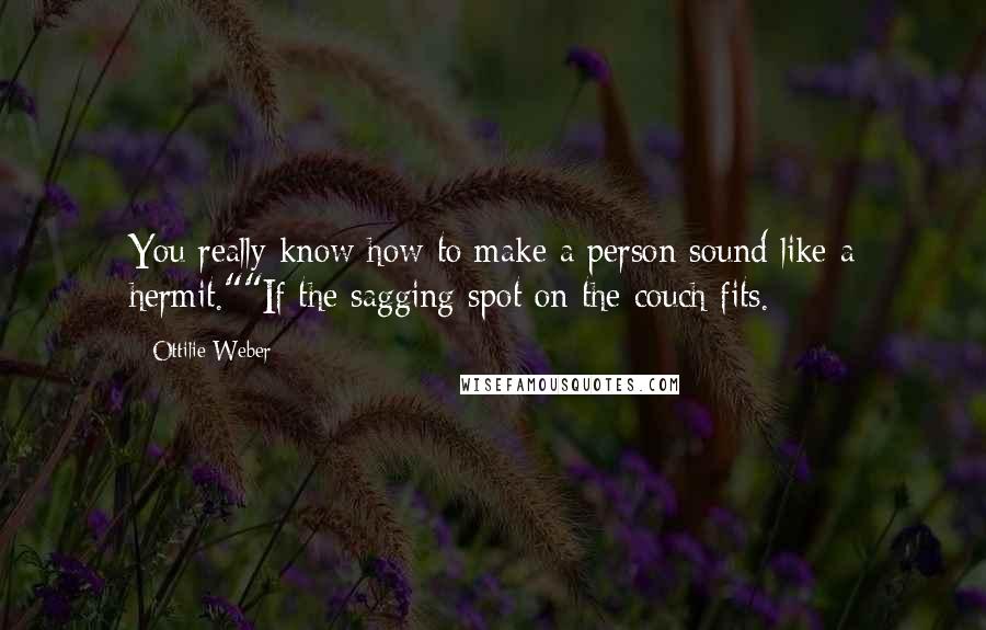 Ottilie Weber Quotes: You really know how to make a person sound like a hermit.""If the sagging spot on the couch fits.