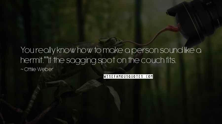 Ottilie Weber Quotes: You really know how to make a person sound like a hermit.""If the sagging spot on the couch fits.