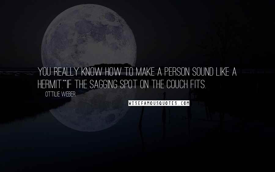 Ottilie Weber Quotes: You really know how to make a person sound like a hermit.""If the sagging spot on the couch fits.