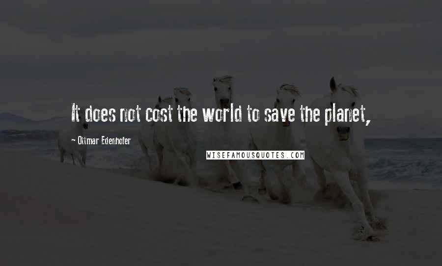 Ottmar Edenhofer Quotes: It does not cost the world to save the planet,