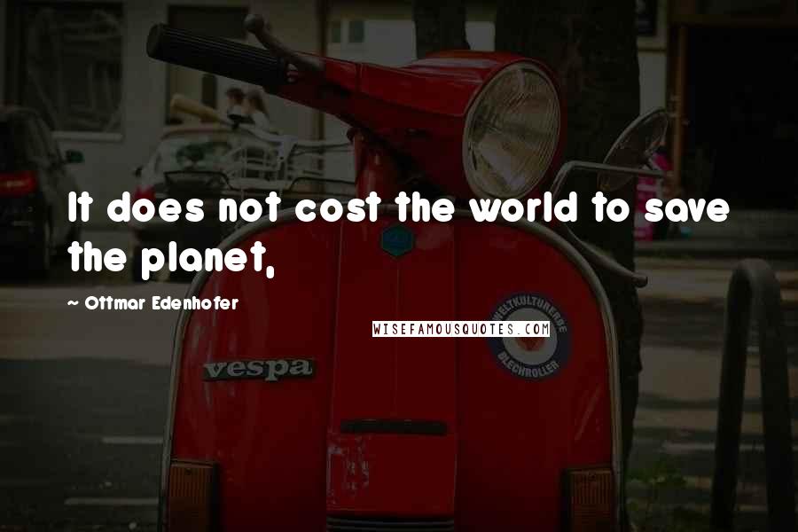 Ottmar Edenhofer Quotes: It does not cost the world to save the planet,