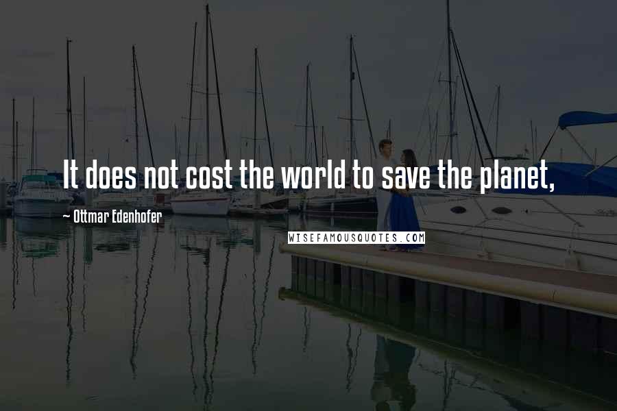 Ottmar Edenhofer Quotes: It does not cost the world to save the planet,