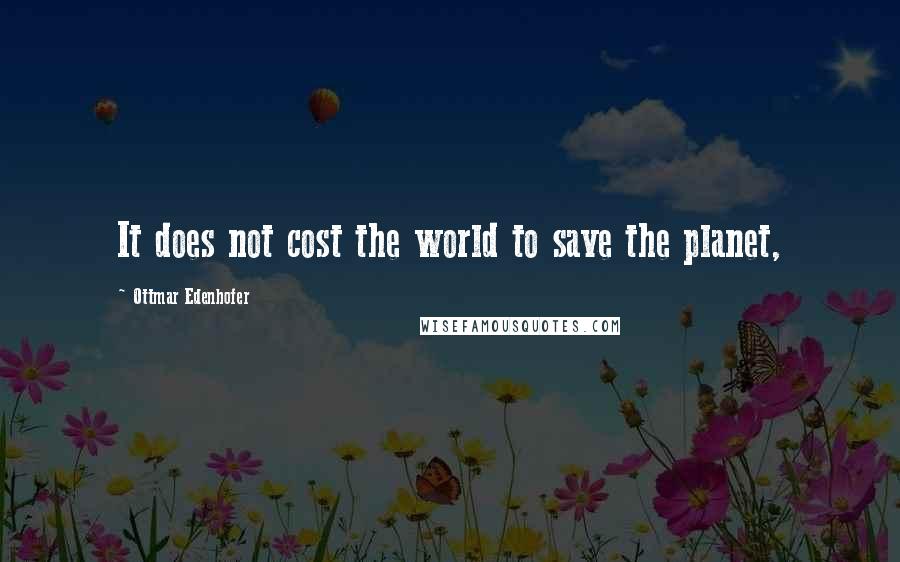 Ottmar Edenhofer Quotes: It does not cost the world to save the planet,