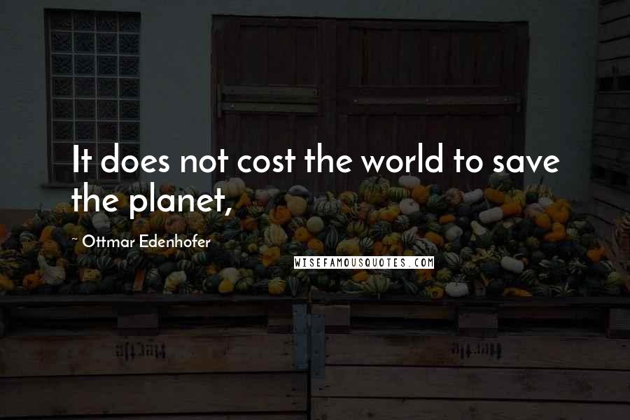 Ottmar Edenhofer Quotes: It does not cost the world to save the planet,