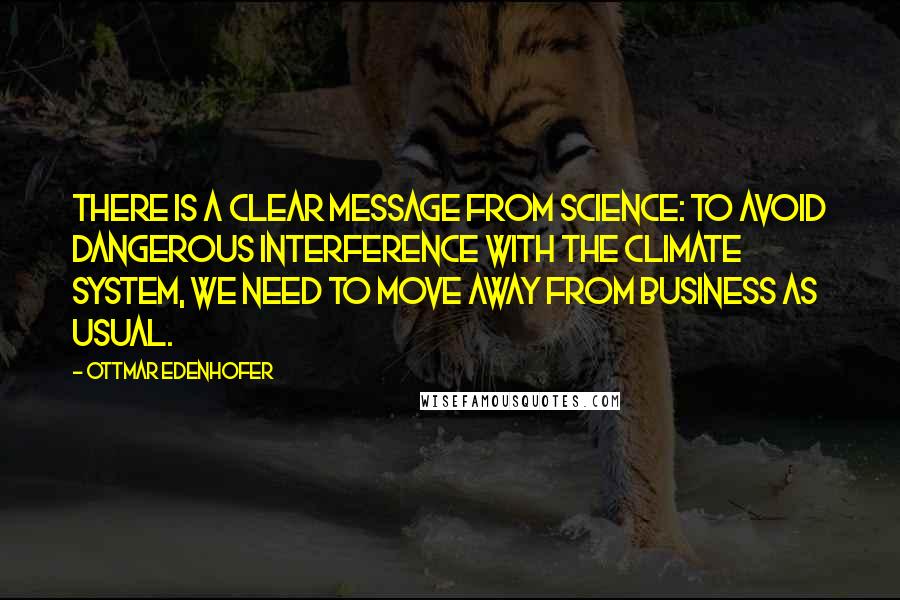 Ottmar Edenhofer Quotes: There is a clear message from science: To avoid dangerous interference with the climate system, we need to move away from business as usual.