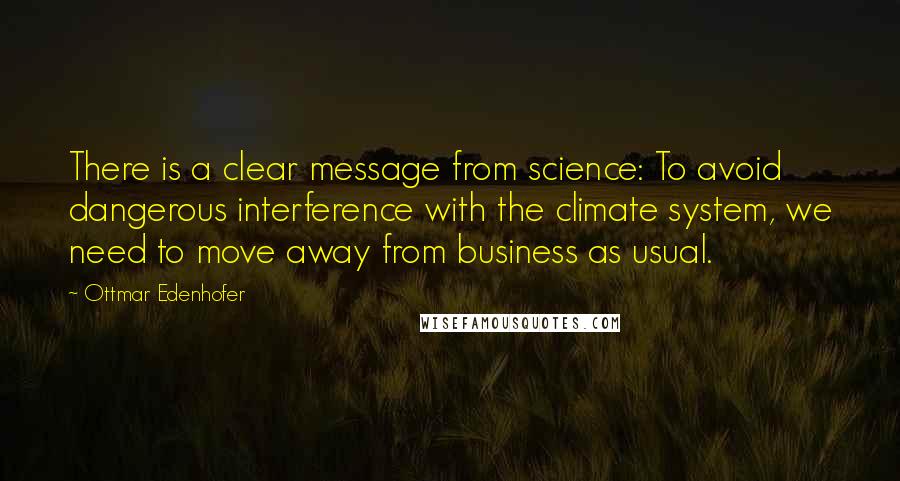 Ottmar Edenhofer Quotes: There is a clear message from science: To avoid dangerous interference with the climate system, we need to move away from business as usual.