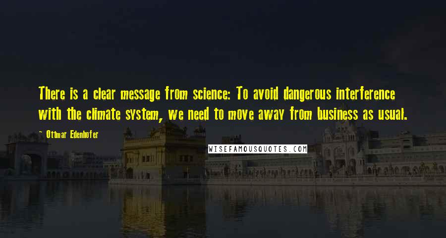Ottmar Edenhofer Quotes: There is a clear message from science: To avoid dangerous interference with the climate system, we need to move away from business as usual.