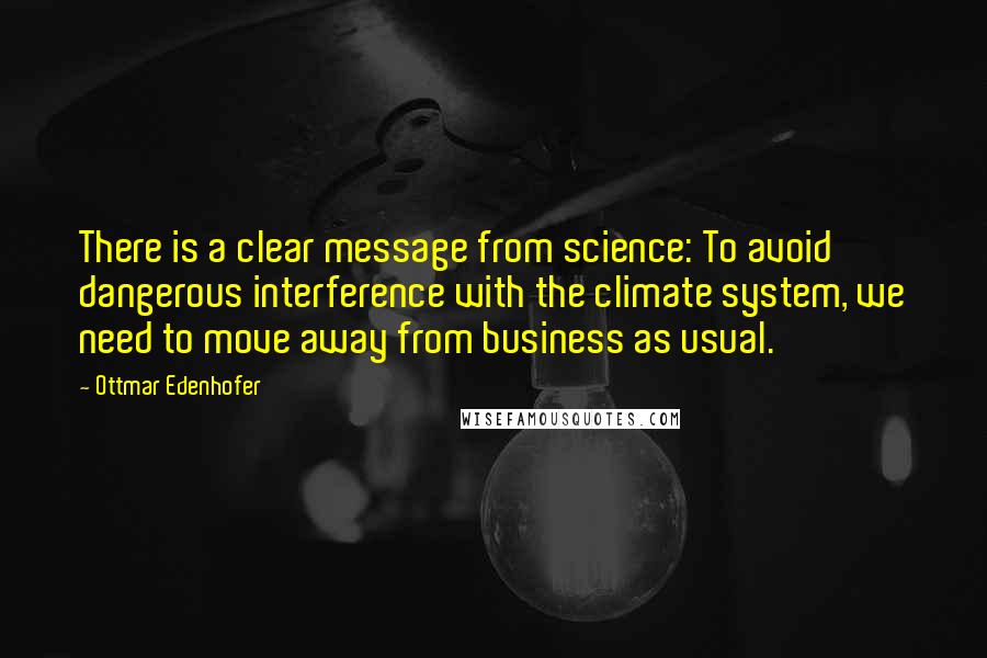 Ottmar Edenhofer Quotes: There is a clear message from science: To avoid dangerous interference with the climate system, we need to move away from business as usual.