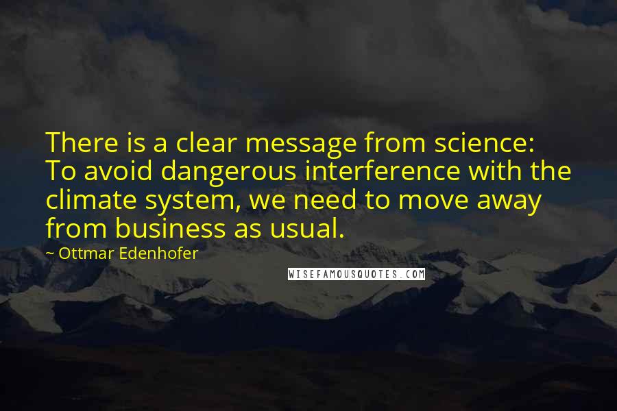 Ottmar Edenhofer Quotes: There is a clear message from science: To avoid dangerous interference with the climate system, we need to move away from business as usual.