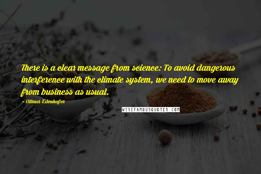 Ottmar Edenhofer Quotes: There is a clear message from science: To avoid dangerous interference with the climate system, we need to move away from business as usual.