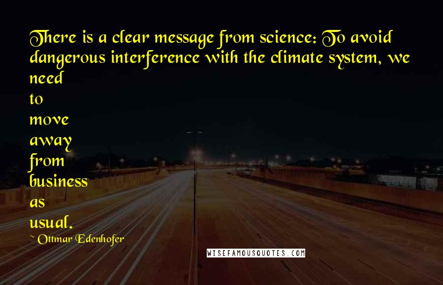 Ottmar Edenhofer Quotes: There is a clear message from science: To avoid dangerous interference with the climate system, we need to move away from business as usual.